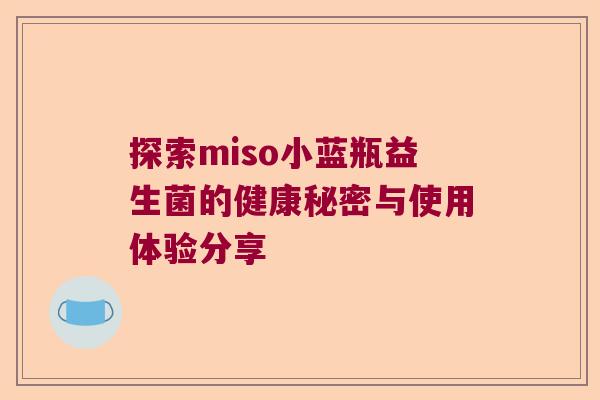 探索miso小蓝瓶益生菌的健康秘密与使用体验分享 探索miso小蓝瓶益生菌的健康秘密与使用体验分享