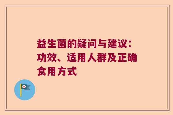 益生菌的疑问与建议:功效、适用人群及正确食用方式 益生菌的疑问与建议:功效、适用人群及正确食用方式