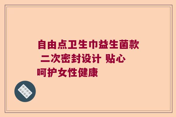 自由点卫生巾益生菌款 二次密封设计 贴心呵护女性健康 自由点卫生巾益生菌款 二次密封设计 贴心呵护女性健康