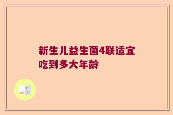 新生儿益生菌4联适宜吃到多大年龄 新生儿益生菌4联适宜吃到多大年龄