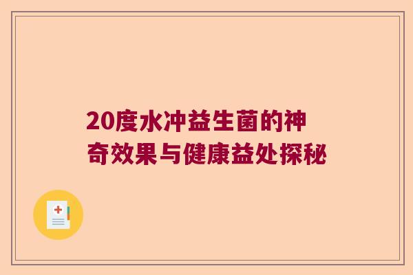 20度水冲益生菌的神奇效果与健康益处探秘
