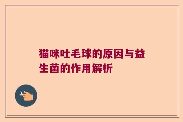 猫咪吐毛球的原因与益生菌的作用解析 猫咪吐毛球的原因与益生菌的作用解析