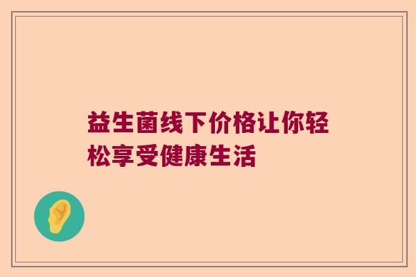 益生菌线下价格让你轻松享受健康生活