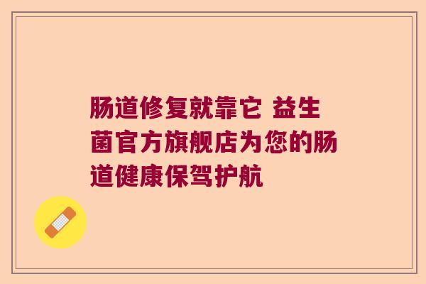 肠道修复就靠它 益生菌官方旗舰店为您的肠道健康保驾护航 肠道修复就靠它 益生菌官方旗舰店为您的肠道健康保驾护航
