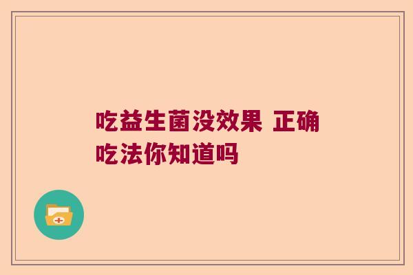 吃益生菌没效果 正确吃法你知道吗 吃益生菌没效果 正确吃法你知道吗