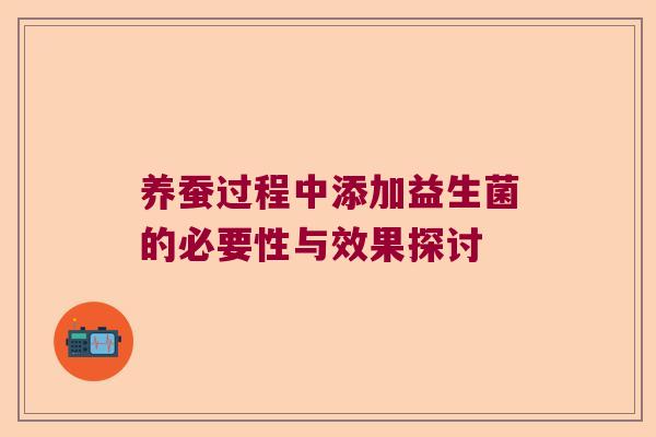 养蚕过程中添加益生菌的必要性与效果探讨 养蚕过程中添加益生菌的必要性与效果探讨