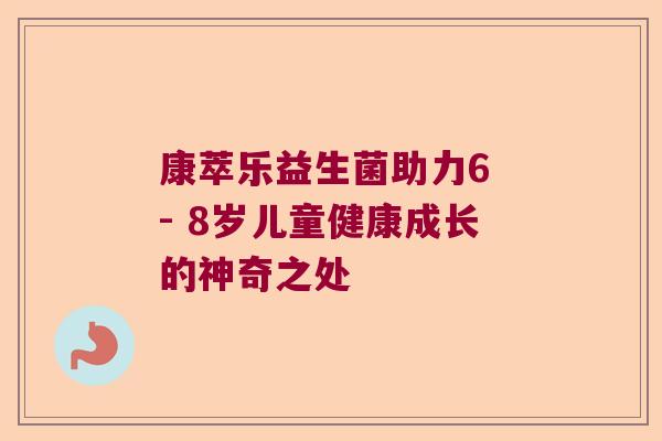 康萃乐益生菌助力6 - 8岁儿童健康成长的神奇之处