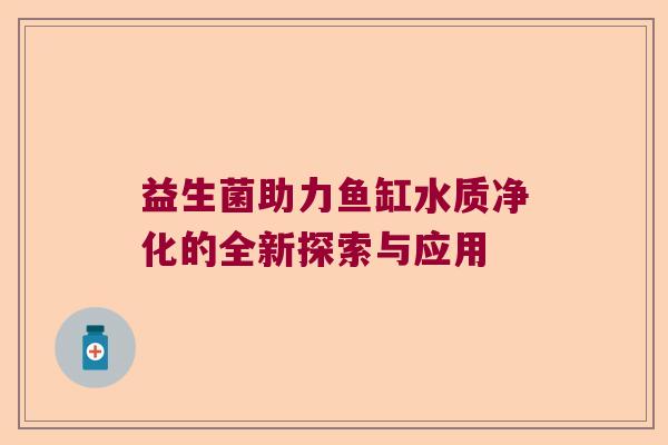 益生菌助力鱼缸水质净化的全新探索与应用 益生菌助力鱼缸水质净化的全新探索与应用