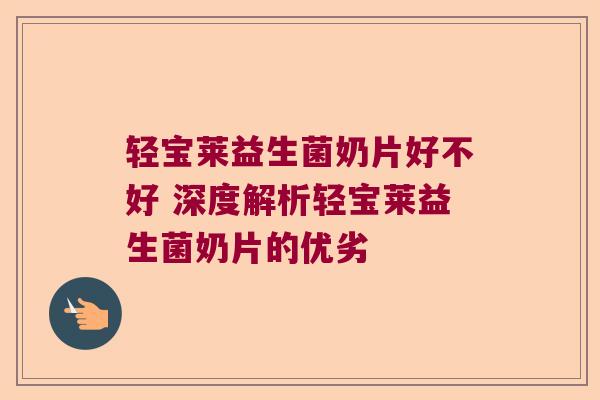 轻宝莱益生菌奶片好不好 深度解析轻宝莱益生菌奶片的优劣