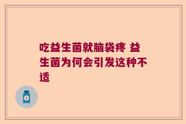 吃益生菌就脑袋疼 益生菌为何会引发这种不适