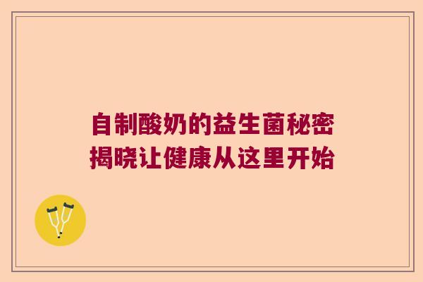 自制酸奶的益生菌秘密揭晓让健康从这里开始 自制酸奶的益生菌秘密揭晓让健康从这里开始