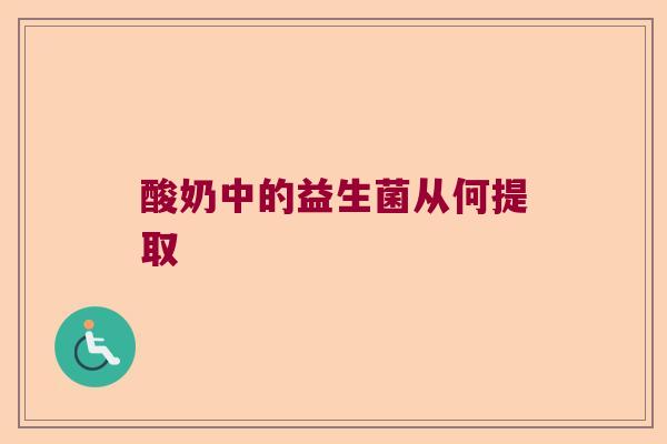 酸奶中的益生菌从何提取