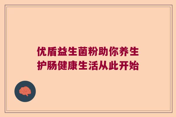 优盾益生菌粉助你养生护肠健康生活从此开始