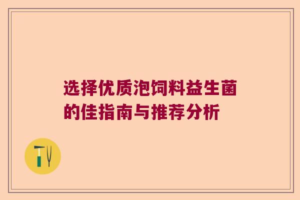 选择优质泡饲料益生菌的佳指南与推荐分析