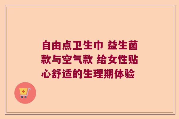 自由点卫生巾 益生菌款与空气款 给女性贴心舒适的生理期体验 自由点卫生巾 益生菌款与空气款 给女性贴心舒适的生理期体验