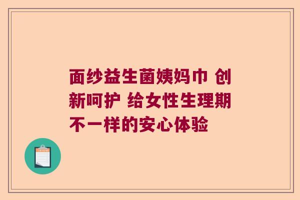 面纱益生菌姨妈巾 创新呵护 给女性生理期不一样的安心体验