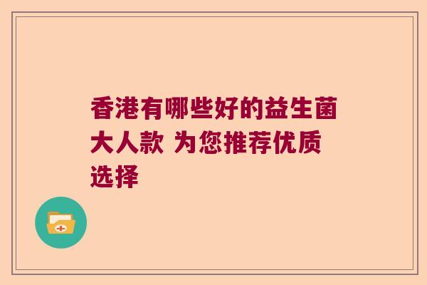 香港有哪些好的益生菌大人款 为您推荐优质选择 香港有哪些好的益生菌大人款 为您推荐优质选择