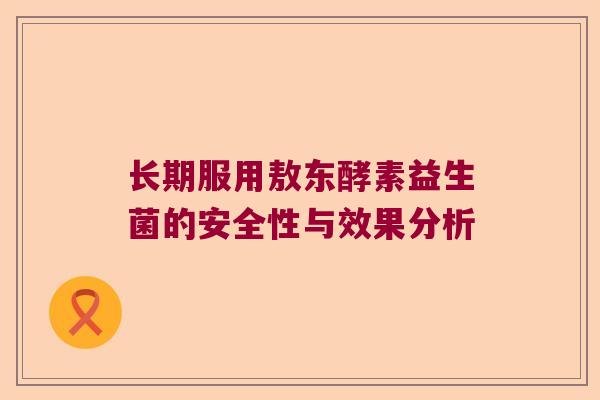 长期服用敖东酵素益生菌的安全性与效果分析