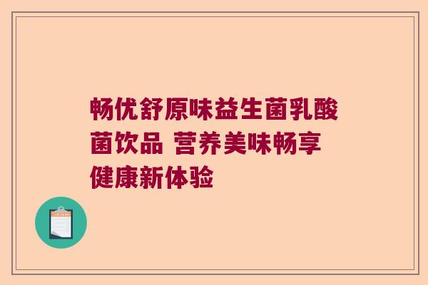 畅优舒原味益生菌乳酸菌饮品 营养美味畅享健康新体验 畅优舒原味益生菌乳酸菌饮品 营养美味畅享健康新体验