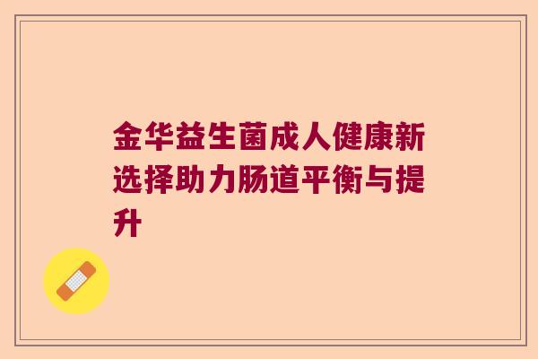 金华益生菌成人健康新选择助力肠道平衡与提升