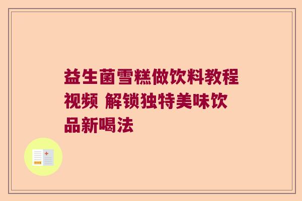 益生菌雪糕做饮料教程视频 解锁独特美味饮品新喝法