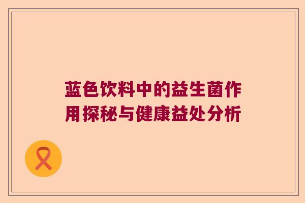 蓝色饮料中的益生菌作用探秘与健康益处分析