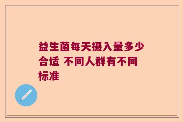 益生菌每天摄入量多少合适 不同人群有不同标准
