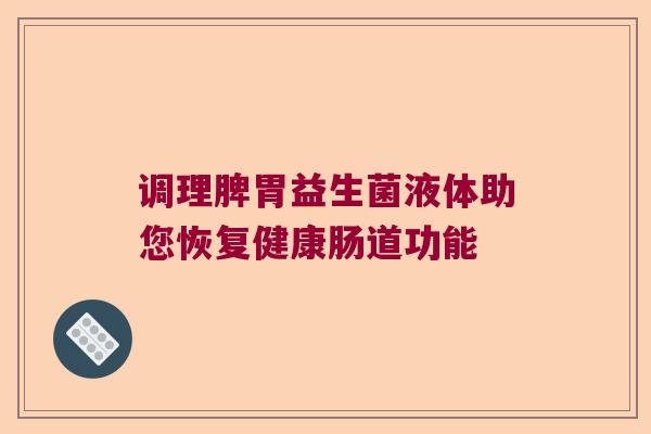调理脾胃益生菌液体助您恢复健康肠道功能