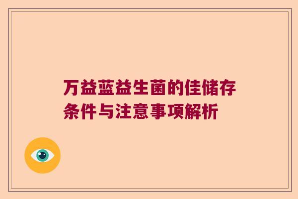 万益蓝益生菌的佳储存条件与注意事项解析