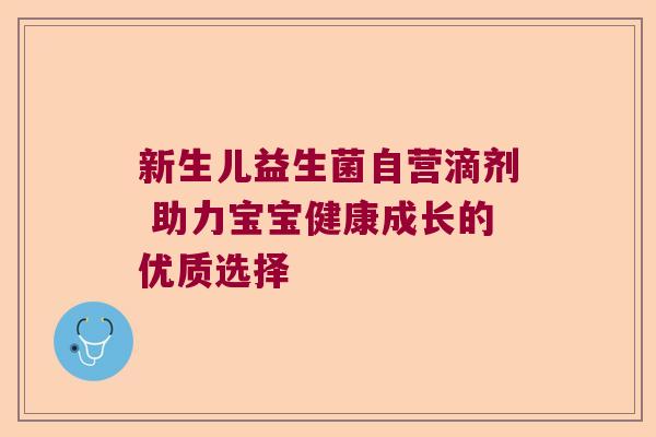 新生儿益生菌自营滴剂 助力宝宝健康成长的优质选择