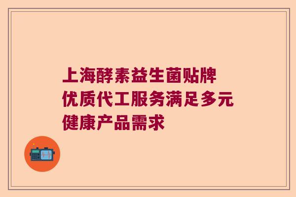 上海酵素益生菌贴牌 优质代工服务满足多元健康产品需求