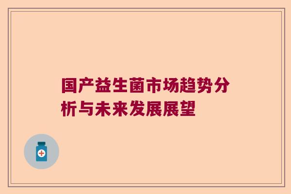 国产益生菌市场趋势分析与未来发展展望