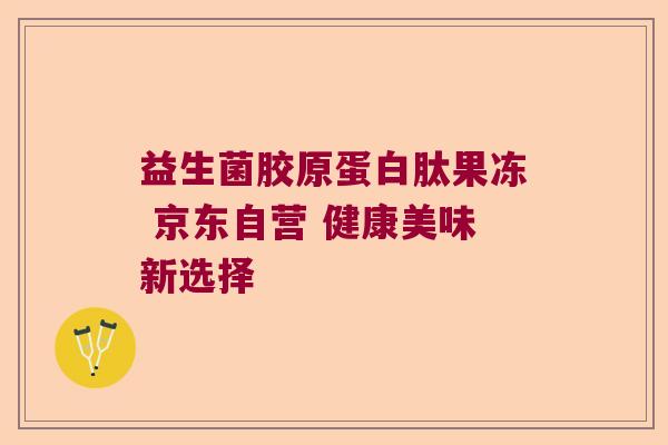 益生菌胶原蛋白肽果冻 京东自营 健康美味新选择