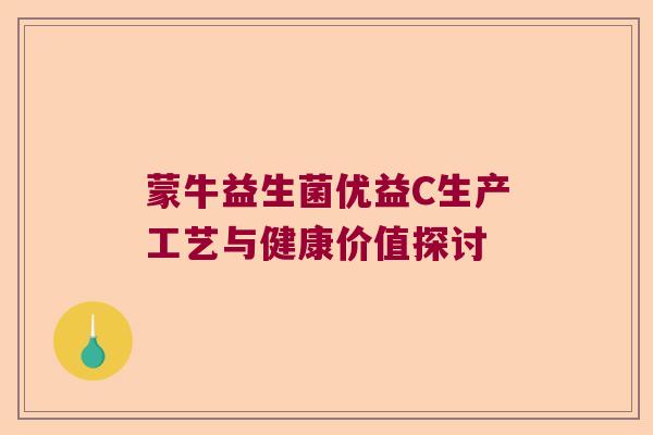 蒙牛益生菌优益C生产工艺与健康价值探讨