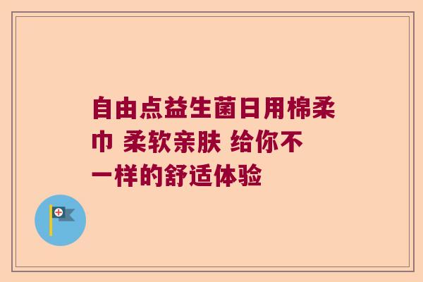 自由点益生菌日用棉柔巾 柔软亲肤 给你不一样的舒适体验