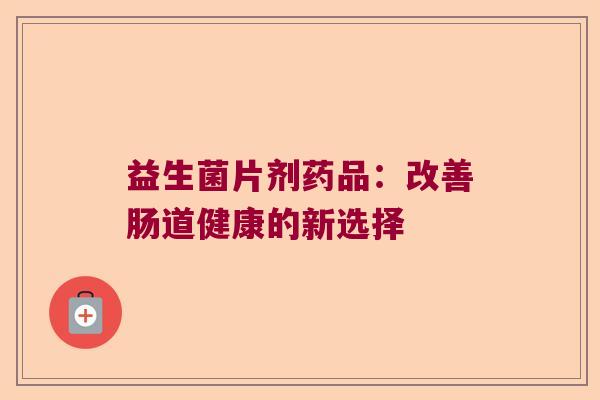 益生菌片剂药品：改善肠道健康的新选择