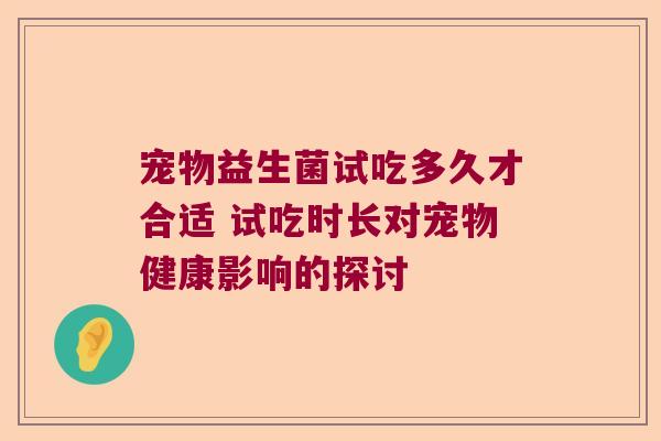 宠物益生菌试吃多久才合适 试吃时长对宠物健康影响的探讨