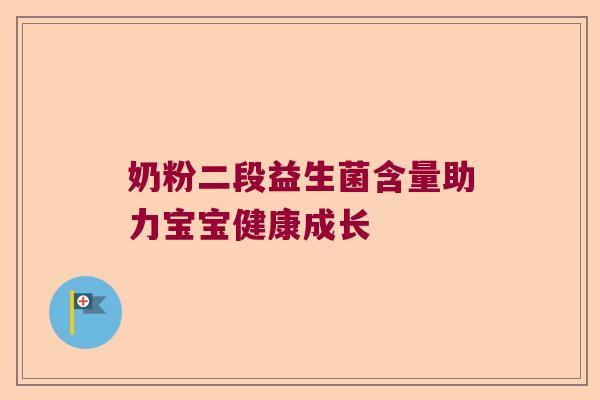 奶粉二段益生菌含量助力宝宝健康成长