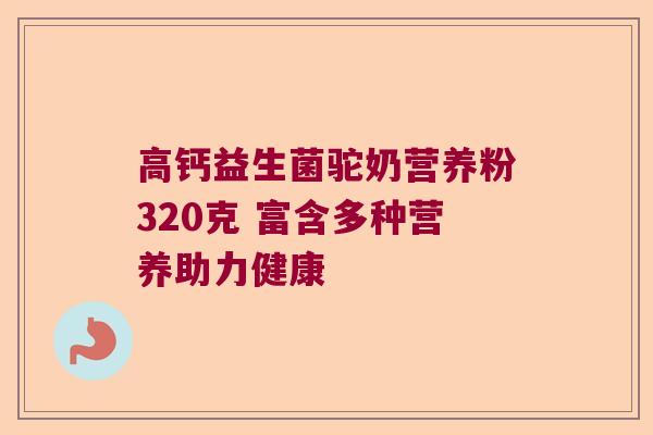 高钙益生菌驼奶营养粉320克 富含多种营养助力健康