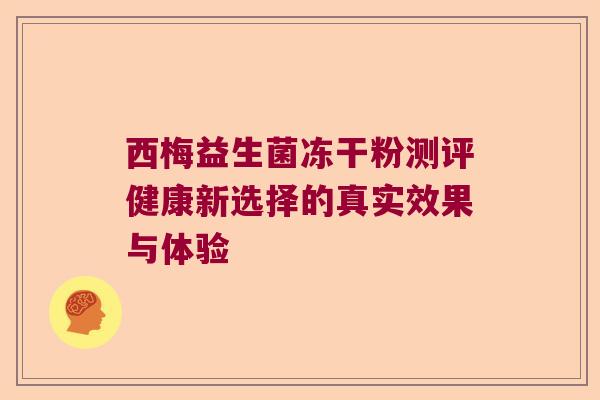 西梅益生菌冻干粉测评健康新选择的真实效果与体验