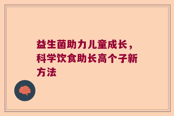 益生菌助力儿童成长，科学饮食助长高个子新方法