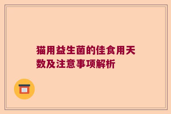 猫用益生菌的佳食用天数及注意事项解析