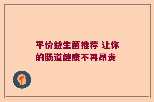 平价益生菌推荐 让你的肠道健康不再昂贵 平价益生菌推荐 让你的肠道健康不再昂贵