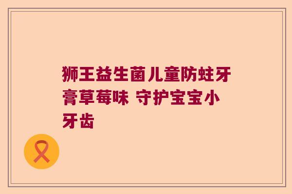 狮王益生菌儿童防蛀牙膏草莓味 守护宝宝小牙齿