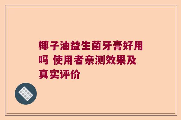 椰子油益生菌牙膏好用吗 使用者亲测效果及真实评价