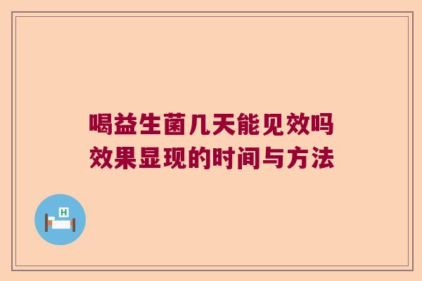 喝益生菌几天能见效吗效果显现的时间与方法