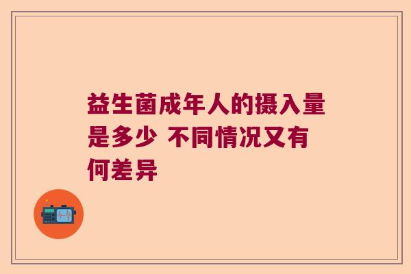 益生菌成年人的摄入量是多少 不同情况又有何差异