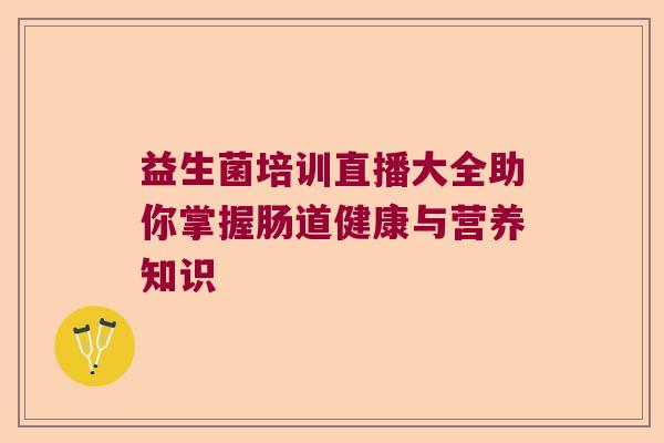 益生菌培训直播大全助你掌握肠道健康与营养知识
