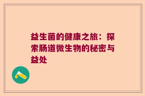 益生菌的健康之旅:探索肠道微生物的秘密与益处 益生菌的健康之旅:探索肠道微生物的秘密与益处