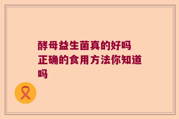 酵母益生菌真的好吗 正确的食用方法你知道吗